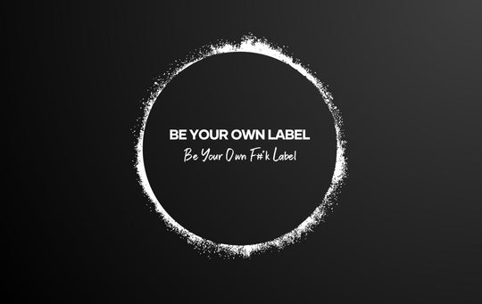 BE YOUR OWN LABEL